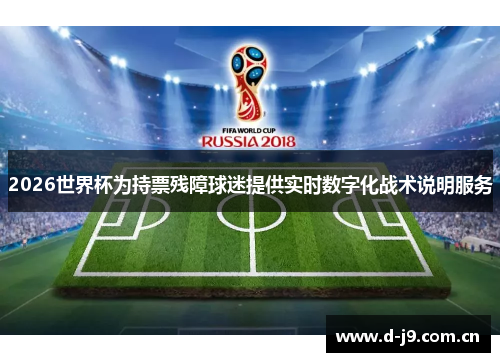 2026世界杯为持票残障球迷提供实时数字化战术说明服务 2026世界杯为持票残障球迷提供实时数字化战术说明服务