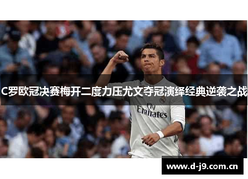 C罗欧冠决赛梅开二度力压尤文夺冠演绎经典逆袭之战