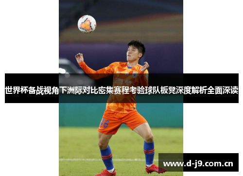 世界杯备战视角下洲际对比密集赛程考验球队板凳深度解析全面深读
