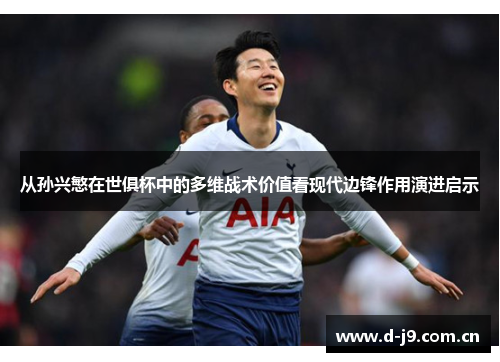 从孙兴慜在世俱杯中的多维战术价值看现代边锋作用演进启示
