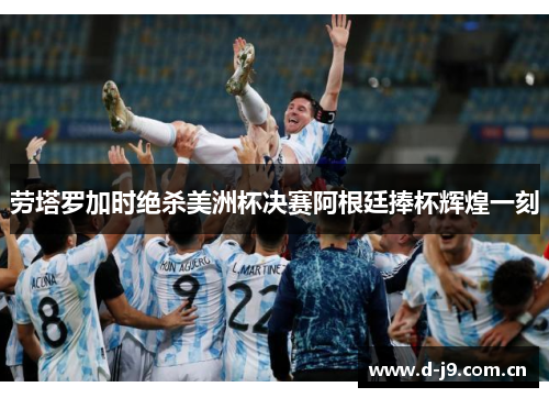 劳塔罗加时绝杀美洲杯决赛阿根廷捧杯辉煌一刻